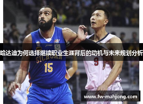 哈达迪为何选择继续职业生涯背后的动机与未来规划分析