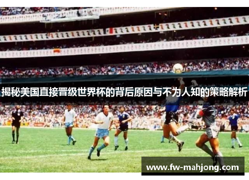 揭秘美国直接晋级世界杯的背后原因与不为人知的策略解析
