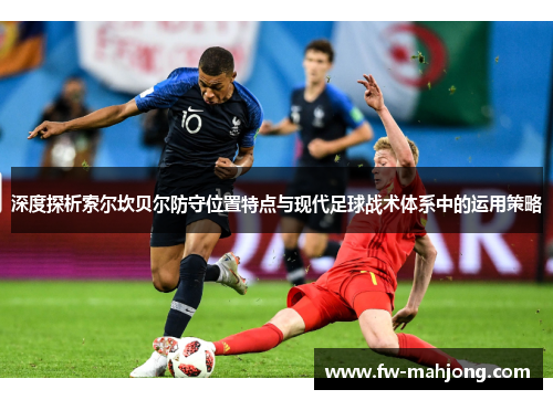 深度探析索尔坎贝尔防守位置特点与现代足球战术体系中的运用策略