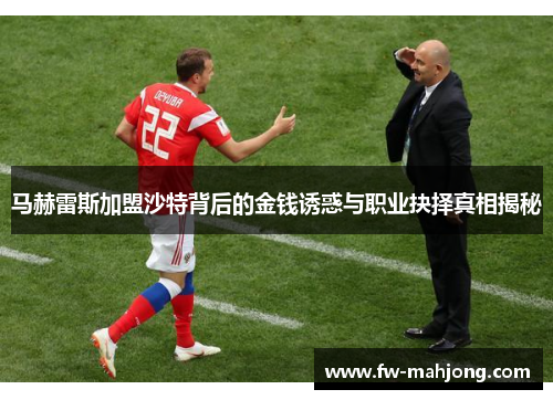 马赫雷斯加盟沙特背后的金钱诱惑与职业抉择真相揭秘