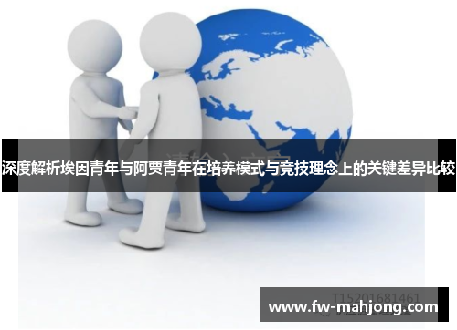 深度解析埃因青年与阿贾青年在培养模式与竞技理念上的关键差异比较