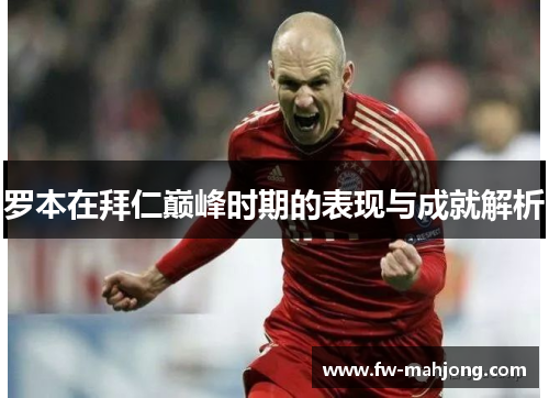 罗本在拜仁巅峰时期的表现与成就解析