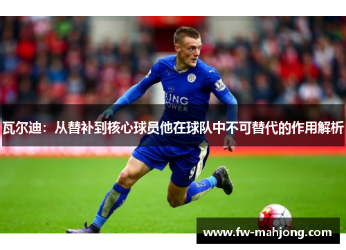 瓦尔迪：从替补到核心球员他在球队中不可替代的作用解析