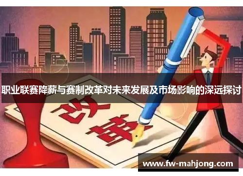 职业联赛降薪与赛制改革对未来发展及市场影响的深远探讨