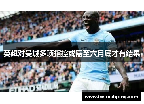 英超对曼城多项指控或需至六月底才有结果