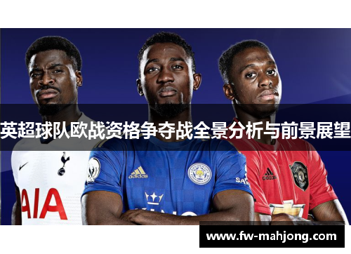 英超球队欧战资格争夺战全景分析与前景展望