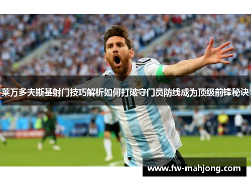 莱万多夫斯基射门技巧解析如何打破守门员防线成为顶级前锋秘诀