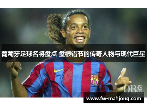 葡萄牙足球名将盘点 盘根错节的传奇人物与现代巨星