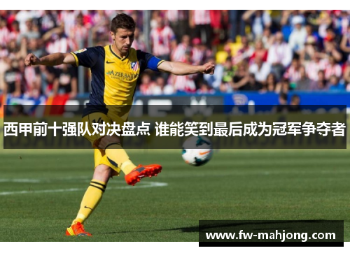 西甲前十强队对决盘点 谁能笑到最后成为冠军争夺者