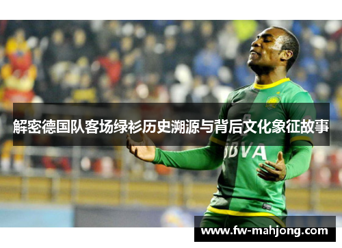 解密德国队客场绿衫历史溯源与背后文化象征故事