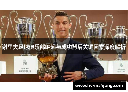 谢里夫足球俱乐部崛起与成功背后关键因素深度解析