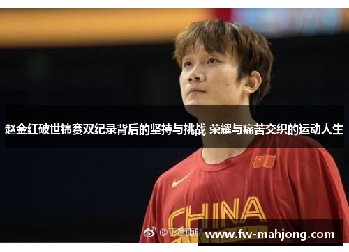 赵金红破世锦赛双纪录背后的坚持与挑战 荣耀与痛苦交织的运动人生