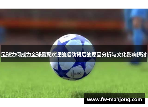 足球为何成为全球最受欢迎的运动背后的原因分析与文化影响探讨 足球为何成为全球最受欢迎的运动背后的原因分析与文化影响探讨