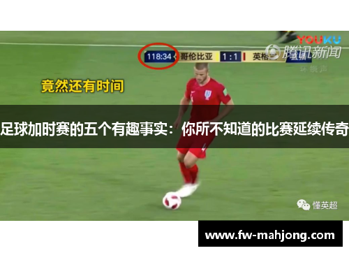 足球加时赛的五个有趣事实：你所不知道的比赛延续传奇