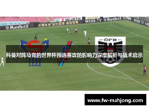 科曼对阵马竞的世界杯预选赛攻防影响力深度解析与战术启示 科曼对阵马竞的世界杯预选赛攻防影响力深度解析与战术启示