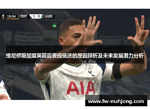 维尼修斯加盟英超后表现低迷的原因探析及未来发展潜力分析 维尼修斯加盟英超后表现低迷的原因探析及未来发展潜力分析