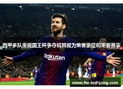 西甲多队重视国王杯争夺将其视为荣誉象征和重要赛事 西甲多队重视国王杯争夺将其视为荣誉象征和重要赛事