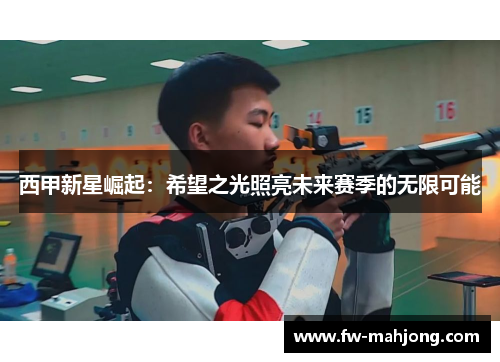 西甲新星崛起：希望之光照亮未来赛季的无限可能