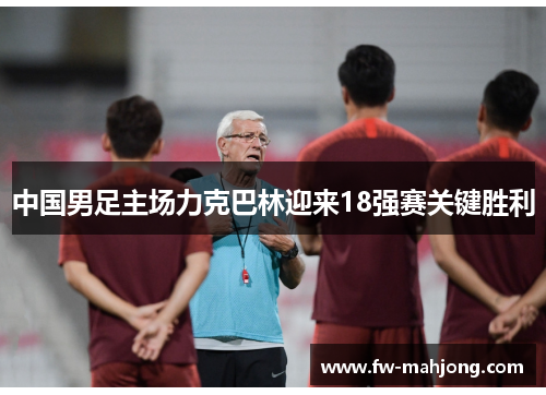 中国男足主场力克巴林迎来18强赛关键胜利 中国男足主场力克巴林迎来18强赛关键胜利
