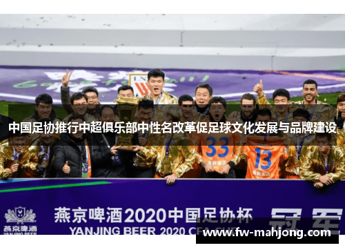 中国足协推行中超俱乐部中性名改革促足球文化发展与品牌建设