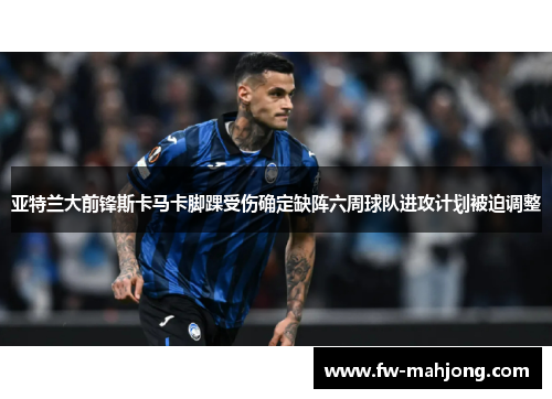 亚特兰大前锋斯卡马卡脚踝受伤确定缺阵六周球队进攻计划被迫调整 亚特兰大前锋斯卡马卡脚踝受伤确定缺阵六周球队进攻计划被迫调整