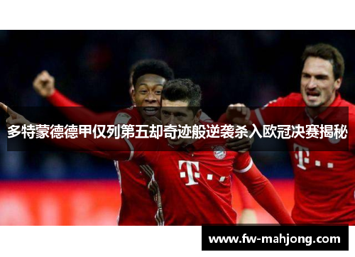 多特蒙德德甲仅列第五却奇迹般逆袭杀入欧冠决赛揭秘