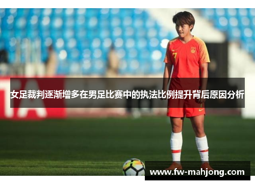 女足裁判逐渐增多在男足比赛中的执法比例提升背后原因分析