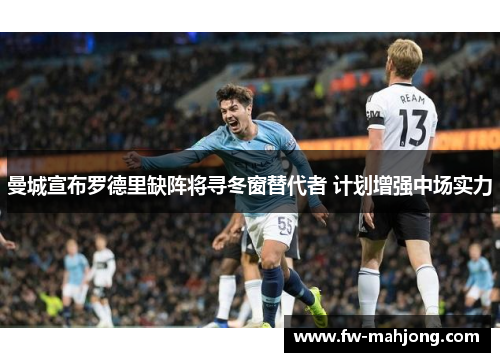 曼城宣布罗德里缺阵将寻冬窗替代者 计划增强中场实力