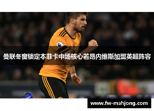 曼联冬窗锁定本菲卡中场核心若昂内维斯加盟英超阵容 曼联冬窗锁定本菲卡中场核心若昂内维斯加盟英超阵容