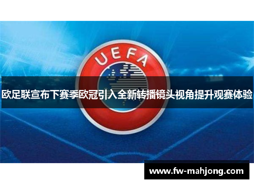 欧足联宣布下赛季欧冠引入全新转播镜头视角提升观赛体验