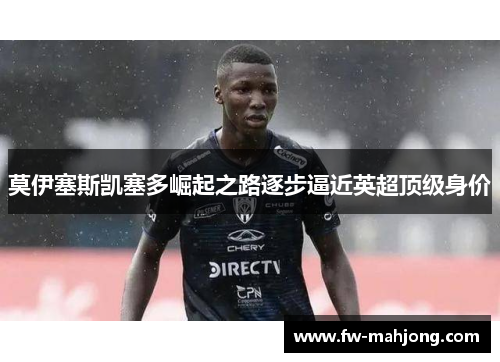 莫伊塞斯凯塞多崛起之路逐步逼近英超顶级身价