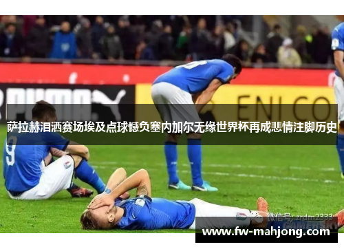 萨拉赫泪洒赛场埃及点球憾负塞内加尔无缘世界杯再成悲情注脚历史 萨拉赫泪洒赛场埃及点球憾负塞内加尔无缘世界杯再成悲情注脚历史