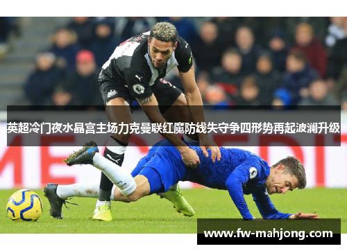英超冷门夜水晶宫主场力克曼联红魔防线失守争四形势再起波澜升级 英超冷门夜水晶宫主场力克曼联红魔防线失守争四形势再起波澜升级