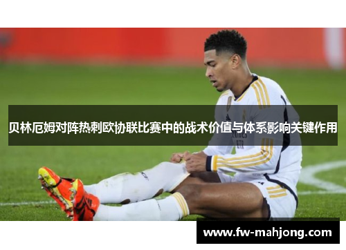 贝林厄姆对阵热刺欧协联比赛中的战术价值与体系影响关键作用