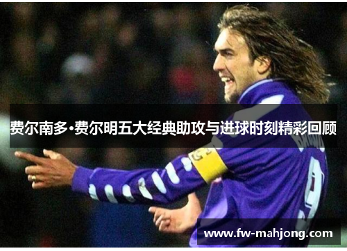 费尔南多·费尔明五大经典助攻与进球时刻精彩回顾