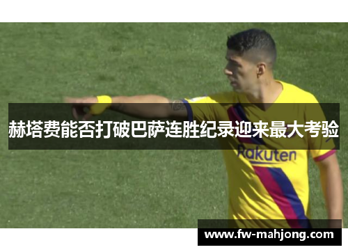 赫塔费能否打破巴萨连胜纪录迎来最大考验