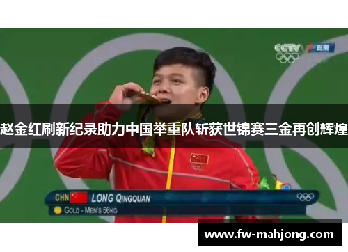 赵金红刷新纪录助力中国举重队斩获世锦赛三金再创辉煌