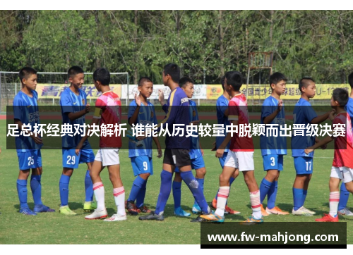 足总杯经典对决解析 谁能从历史较量中脱颖而出晋级决赛
