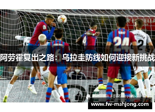 阿劳霍复出之路：乌拉圭防线如何迎接新挑战