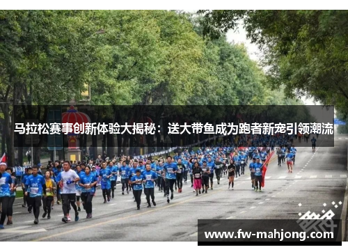马拉松赛事创新体验大揭秘：送大带鱼成为跑者新宠引领潮流