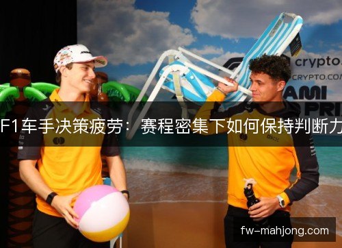 F1车手决策疲劳：赛程密集下如何保持判断力
