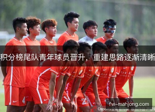 积分榜尾队青年球员晋升，重建思路逐渐清晰